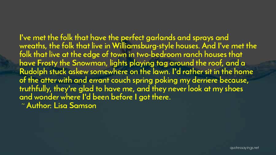 Lisa Samson Quotes: I've Met The Folk That Have The Perfect Garlands And Sprays And Wreaths, The Folk That Live In Williamsburg-style Houses.