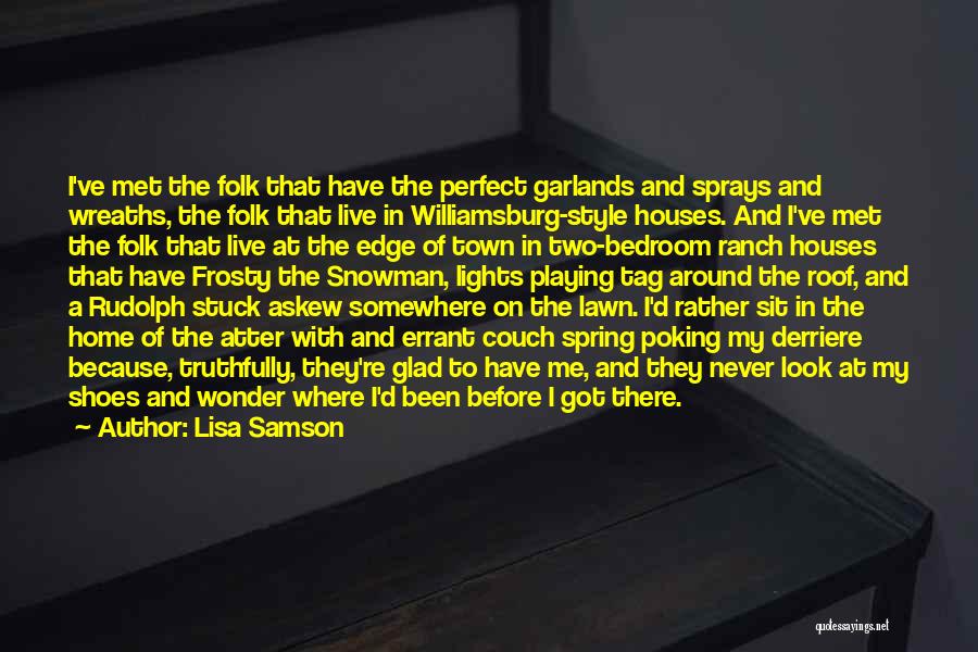 Lisa Samson Quotes: I've Met The Folk That Have The Perfect Garlands And Sprays And Wreaths, The Folk That Live In Williamsburg-style Houses.