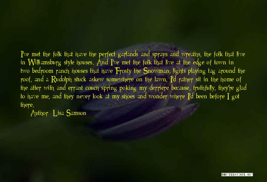 Lisa Samson Quotes: I've Met The Folk That Have The Perfect Garlands And Sprays And Wreaths, The Folk That Live In Williamsburg-style Houses.