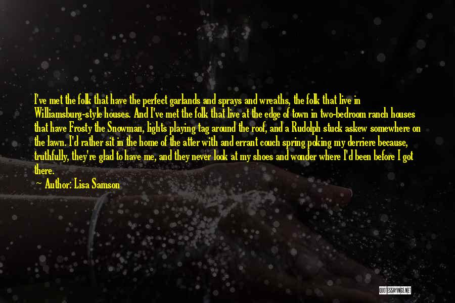 Lisa Samson Quotes: I've Met The Folk That Have The Perfect Garlands And Sprays And Wreaths, The Folk That Live In Williamsburg-style Houses.
