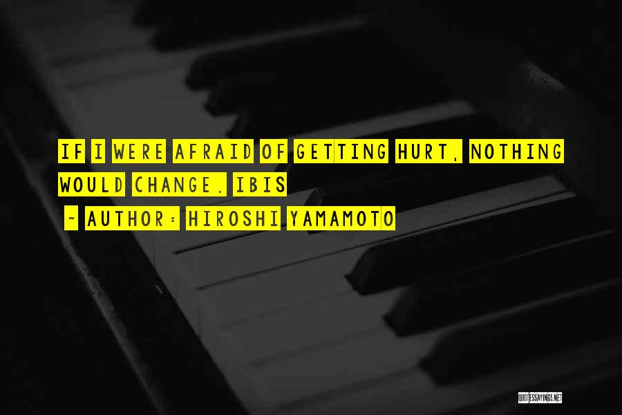 Hiroshi Yamamoto Quotes: If I Were Afraid Of Getting Hurt, Nothing Would Change. Ibis