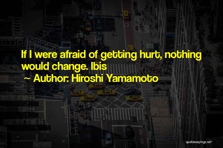 Hiroshi Yamamoto Quotes: If I Were Afraid Of Getting Hurt, Nothing Would Change. Ibis