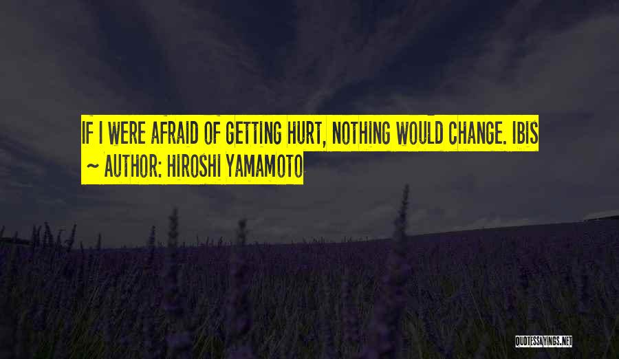 Hiroshi Yamamoto Quotes: If I Were Afraid Of Getting Hurt, Nothing Would Change. Ibis