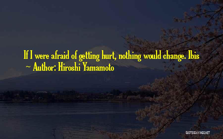 Hiroshi Yamamoto Quotes: If I Were Afraid Of Getting Hurt, Nothing Would Change. Ibis