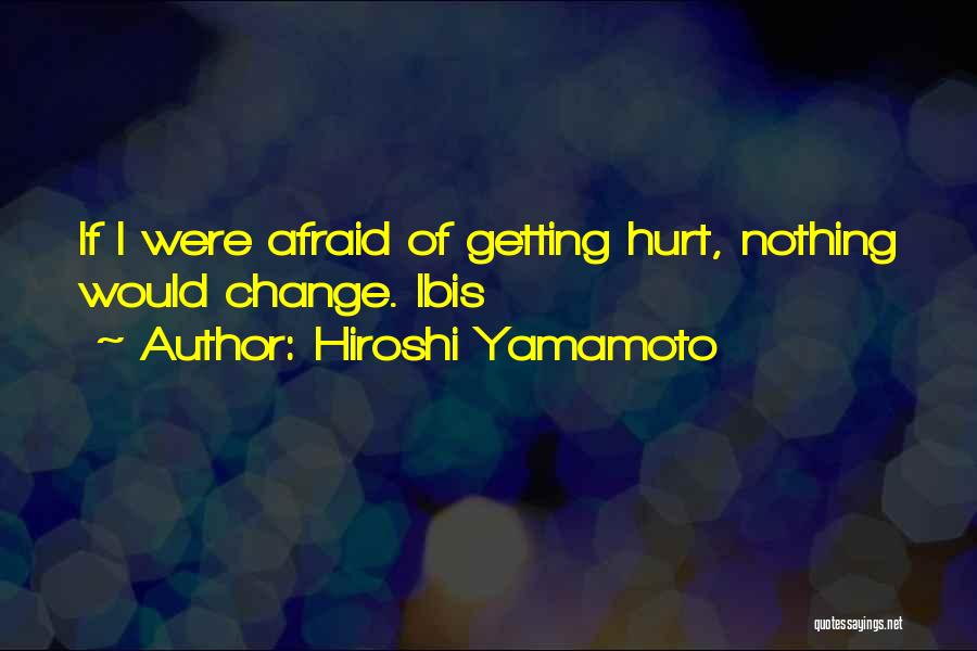 Hiroshi Yamamoto Quotes: If I Were Afraid Of Getting Hurt, Nothing Would Change. Ibis