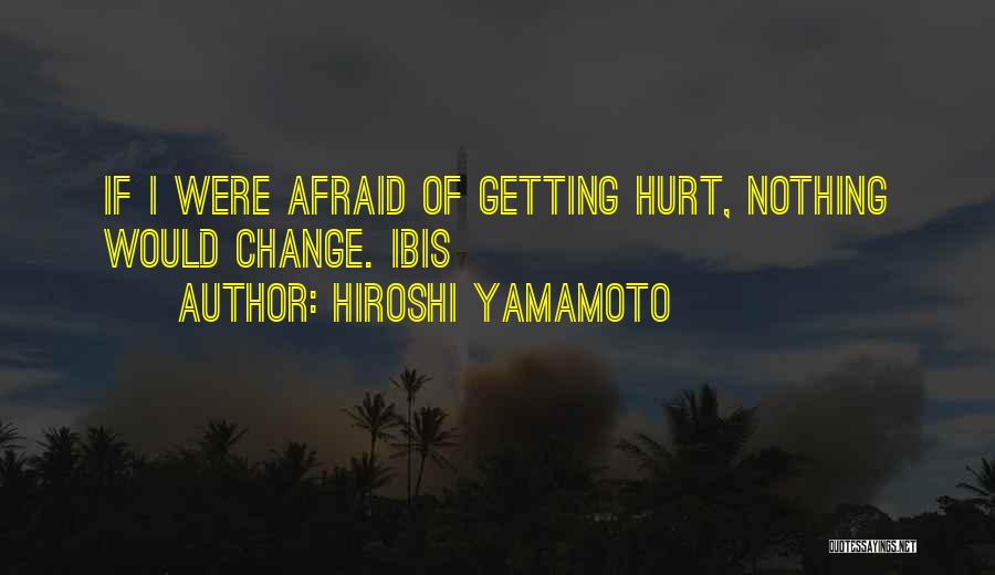 Hiroshi Yamamoto Quotes: If I Were Afraid Of Getting Hurt, Nothing Would Change. Ibis