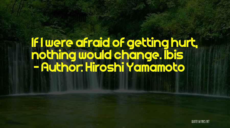 Hiroshi Yamamoto Quotes: If I Were Afraid Of Getting Hurt, Nothing Would Change. Ibis