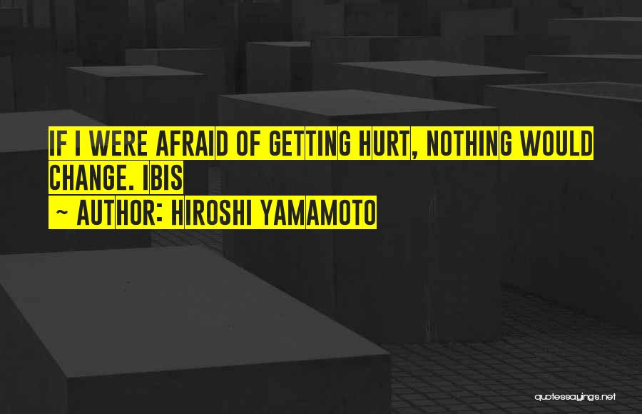 Hiroshi Yamamoto Quotes: If I Were Afraid Of Getting Hurt, Nothing Would Change. Ibis