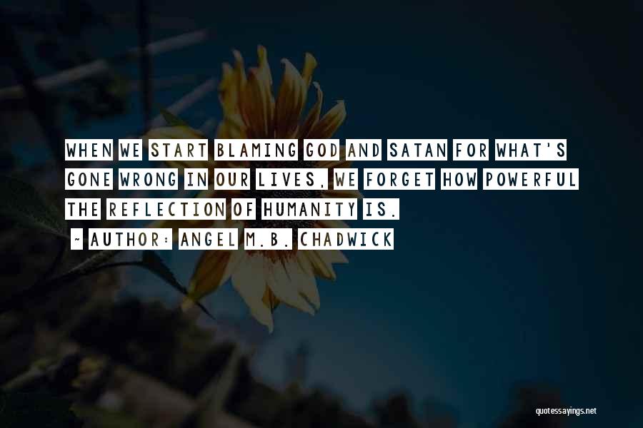 Angel M.B. Chadwick Quotes: When We Start Blaming God And Satan For What's Gone Wrong In Our Lives, We Forget How Powerful The Reflection