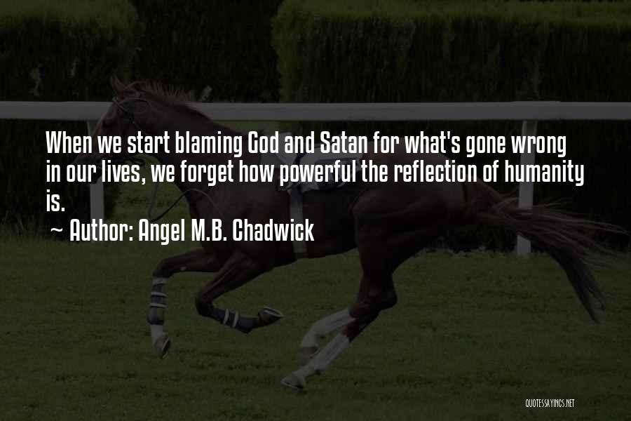 Angel M.B. Chadwick Quotes: When We Start Blaming God And Satan For What's Gone Wrong In Our Lives, We Forget How Powerful The Reflection