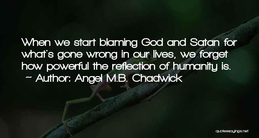 Angel M.B. Chadwick Quotes: When We Start Blaming God And Satan For What's Gone Wrong In Our Lives, We Forget How Powerful The Reflection