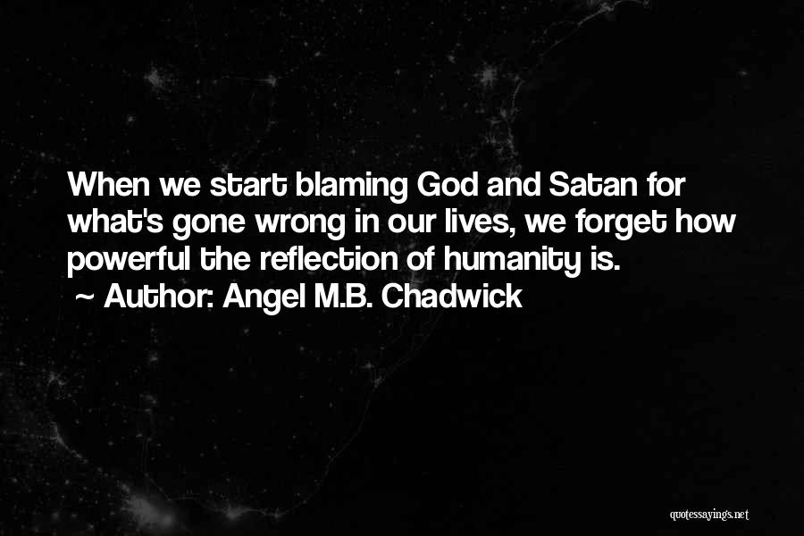 Angel M.B. Chadwick Quotes: When We Start Blaming God And Satan For What's Gone Wrong In Our Lives, We Forget How Powerful The Reflection