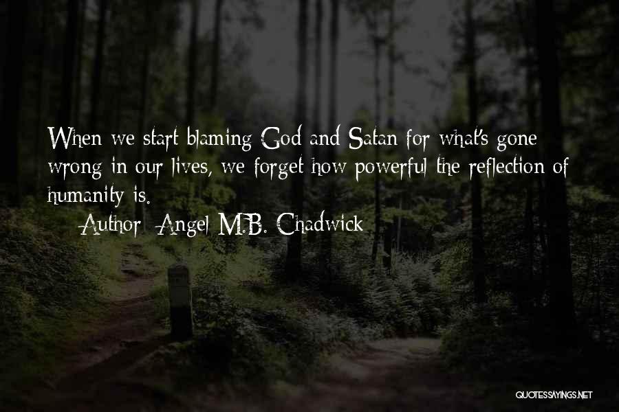 Angel M.B. Chadwick Quotes: When We Start Blaming God And Satan For What's Gone Wrong In Our Lives, We Forget How Powerful The Reflection