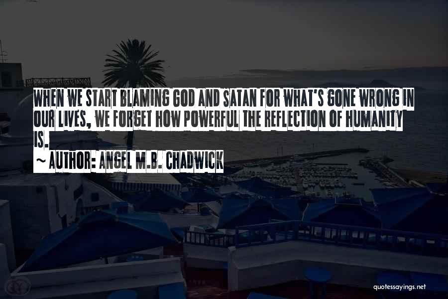 Angel M.B. Chadwick Quotes: When We Start Blaming God And Satan For What's Gone Wrong In Our Lives, We Forget How Powerful The Reflection