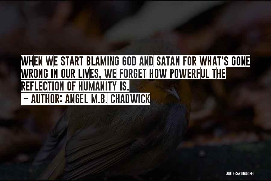 Angel M.B. Chadwick Quotes: When We Start Blaming God And Satan For What's Gone Wrong In Our Lives, We Forget How Powerful The Reflection