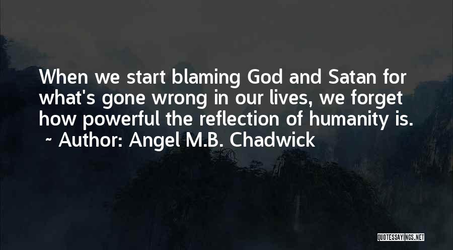 Angel M.B. Chadwick Quotes: When We Start Blaming God And Satan For What's Gone Wrong In Our Lives, We Forget How Powerful The Reflection