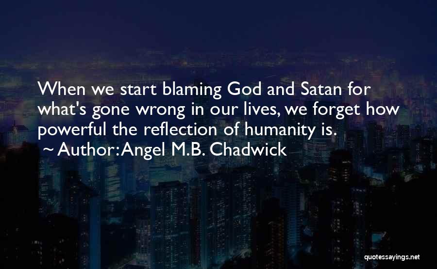 Angel M.B. Chadwick Quotes: When We Start Blaming God And Satan For What's Gone Wrong In Our Lives, We Forget How Powerful The Reflection