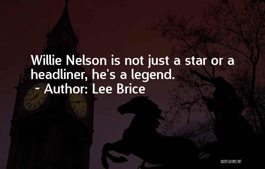 Lee Brice Quotes: Willie Nelson Is Not Just A Star Or A Headliner, He's A Legend.