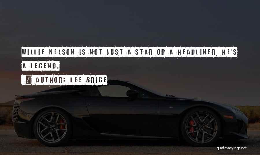 Lee Brice Quotes: Willie Nelson Is Not Just A Star Or A Headliner, He's A Legend.