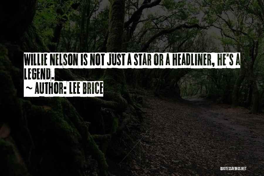 Lee Brice Quotes: Willie Nelson Is Not Just A Star Or A Headliner, He's A Legend.