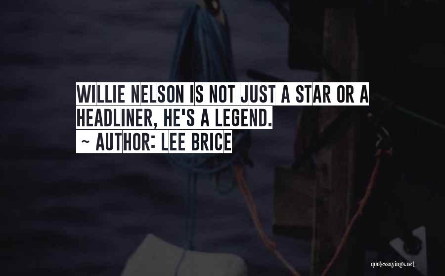 Lee Brice Quotes: Willie Nelson Is Not Just A Star Or A Headliner, He's A Legend.