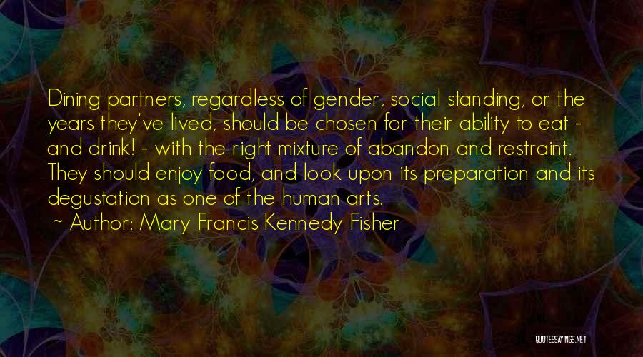 Mary Francis Kennedy Fisher Quotes: Dining Partners, Regardless Of Gender, Social Standing, Or The Years They've Lived, Should Be Chosen For Their Ability To Eat