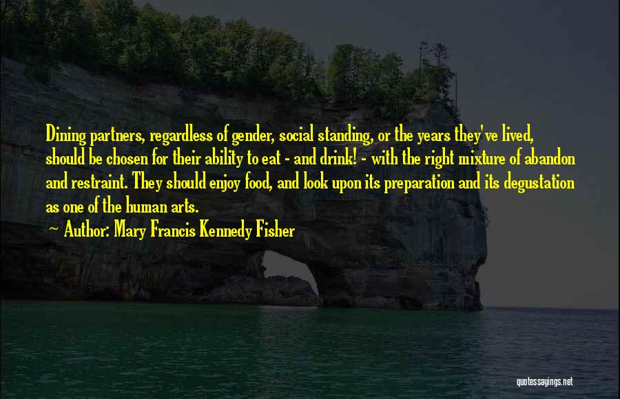 Mary Francis Kennedy Fisher Quotes: Dining Partners, Regardless Of Gender, Social Standing, Or The Years They've Lived, Should Be Chosen For Their Ability To Eat