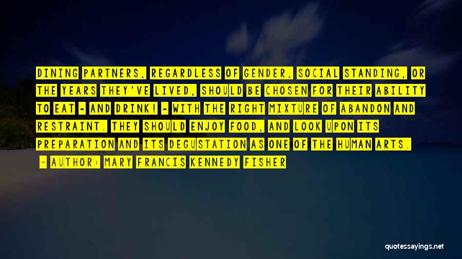 Mary Francis Kennedy Fisher Quotes: Dining Partners, Regardless Of Gender, Social Standing, Or The Years They've Lived, Should Be Chosen For Their Ability To Eat