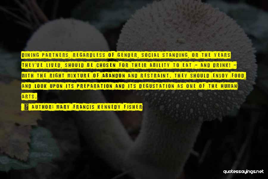 Mary Francis Kennedy Fisher Quotes: Dining Partners, Regardless Of Gender, Social Standing, Or The Years They've Lived, Should Be Chosen For Their Ability To Eat