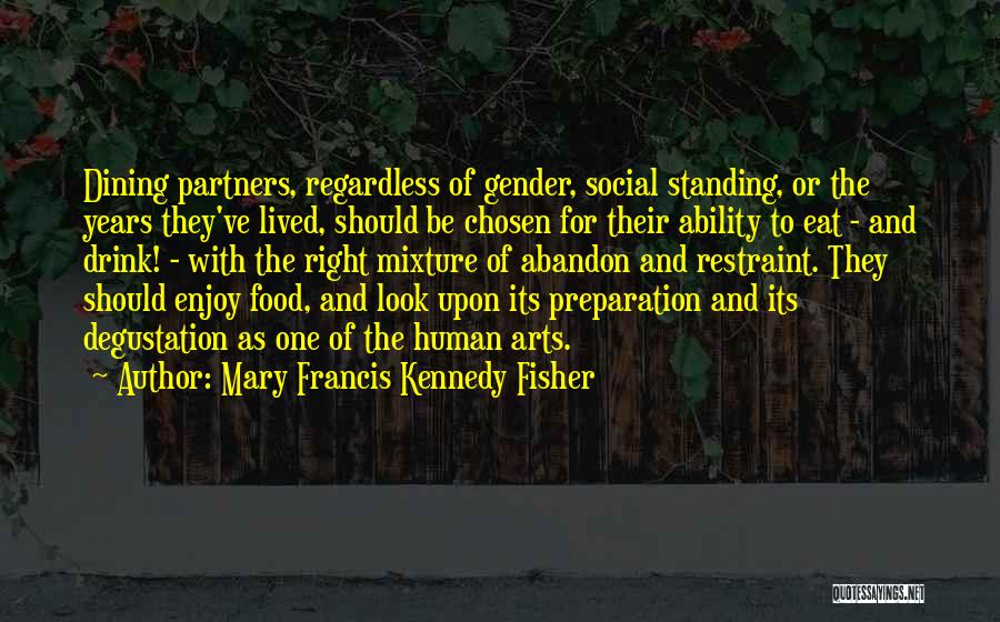 Mary Francis Kennedy Fisher Quotes: Dining Partners, Regardless Of Gender, Social Standing, Or The Years They've Lived, Should Be Chosen For Their Ability To Eat