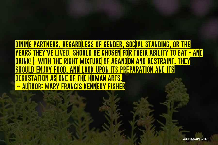 Mary Francis Kennedy Fisher Quotes: Dining Partners, Regardless Of Gender, Social Standing, Or The Years They've Lived, Should Be Chosen For Their Ability To Eat