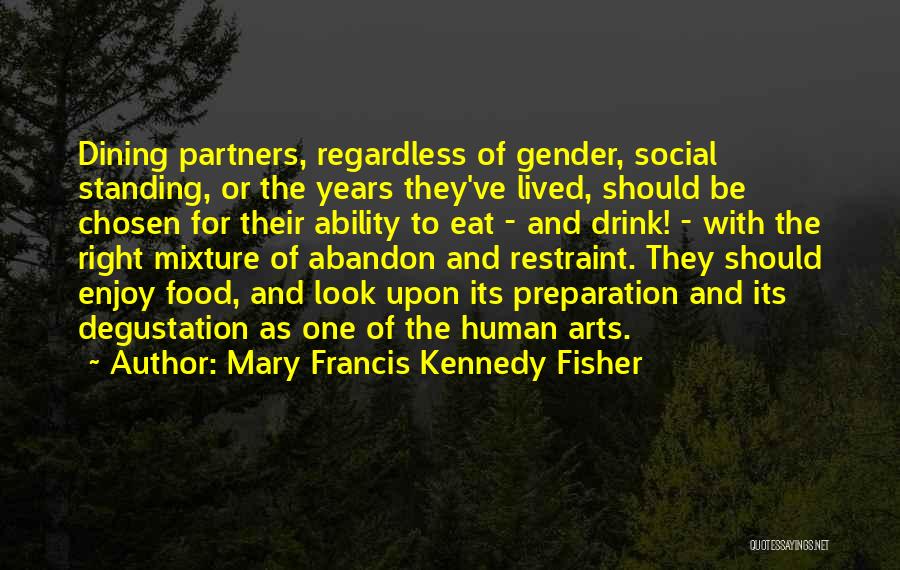 Mary Francis Kennedy Fisher Quotes: Dining Partners, Regardless Of Gender, Social Standing, Or The Years They've Lived, Should Be Chosen For Their Ability To Eat