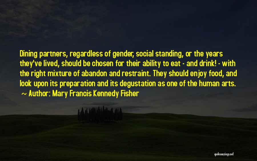 Mary Francis Kennedy Fisher Quotes: Dining Partners, Regardless Of Gender, Social Standing, Or The Years They've Lived, Should Be Chosen For Their Ability To Eat