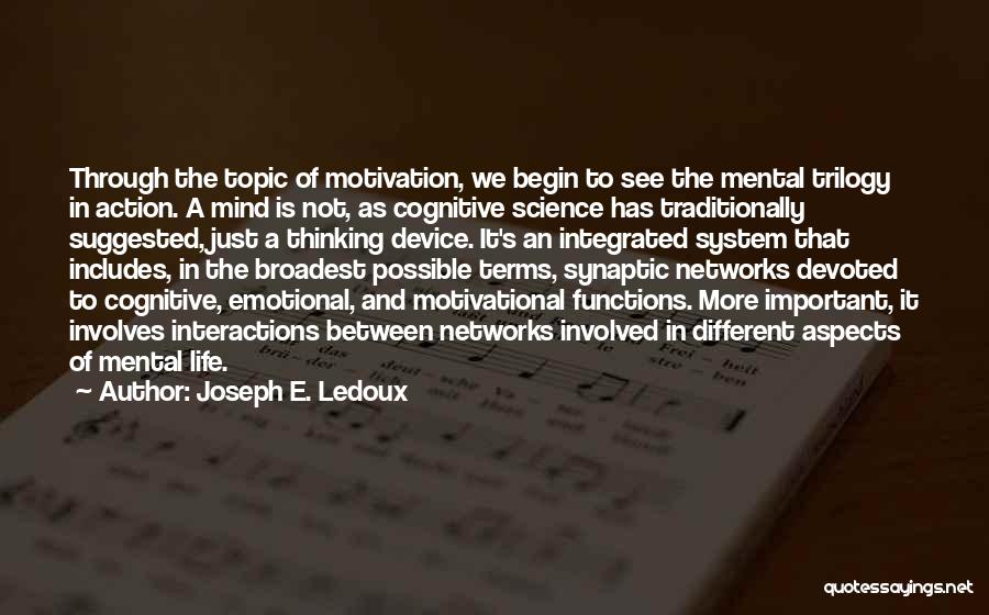 Joseph E. Ledoux Quotes: Through The Topic Of Motivation, We Begin To See The Mental Trilogy In Action. A Mind Is Not, As Cognitive