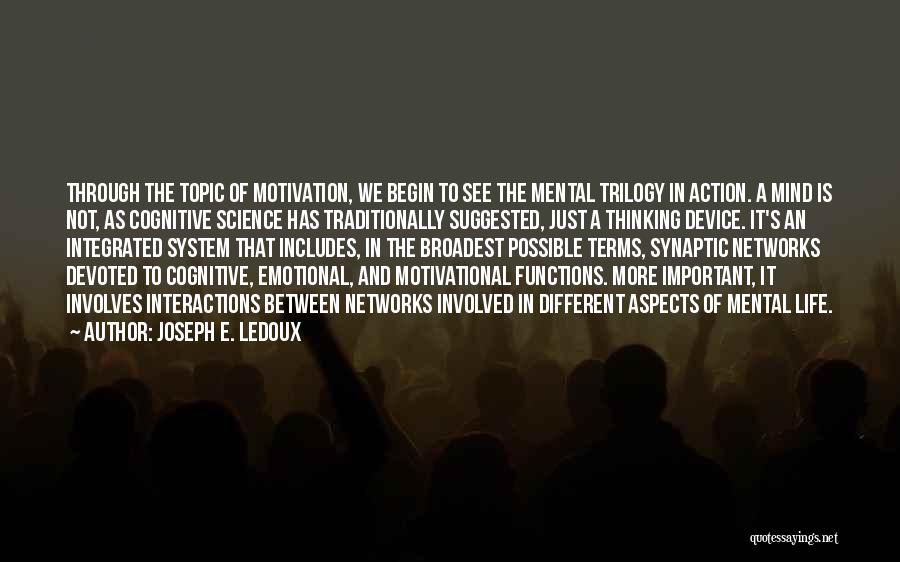 Joseph E. Ledoux Quotes: Through The Topic Of Motivation, We Begin To See The Mental Trilogy In Action. A Mind Is Not, As Cognitive