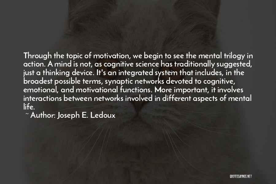 Joseph E. Ledoux Quotes: Through The Topic Of Motivation, We Begin To See The Mental Trilogy In Action. A Mind Is Not, As Cognitive