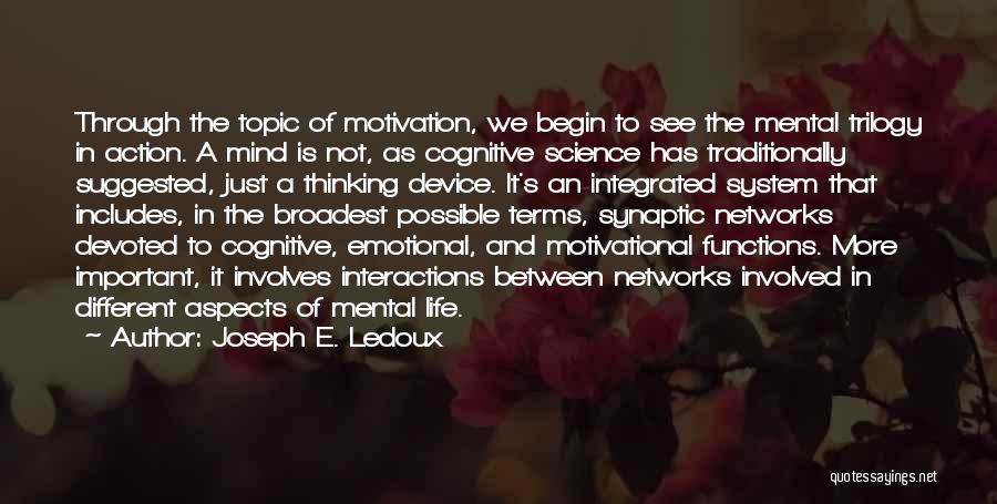 Joseph E. Ledoux Quotes: Through The Topic Of Motivation, We Begin To See The Mental Trilogy In Action. A Mind Is Not, As Cognitive