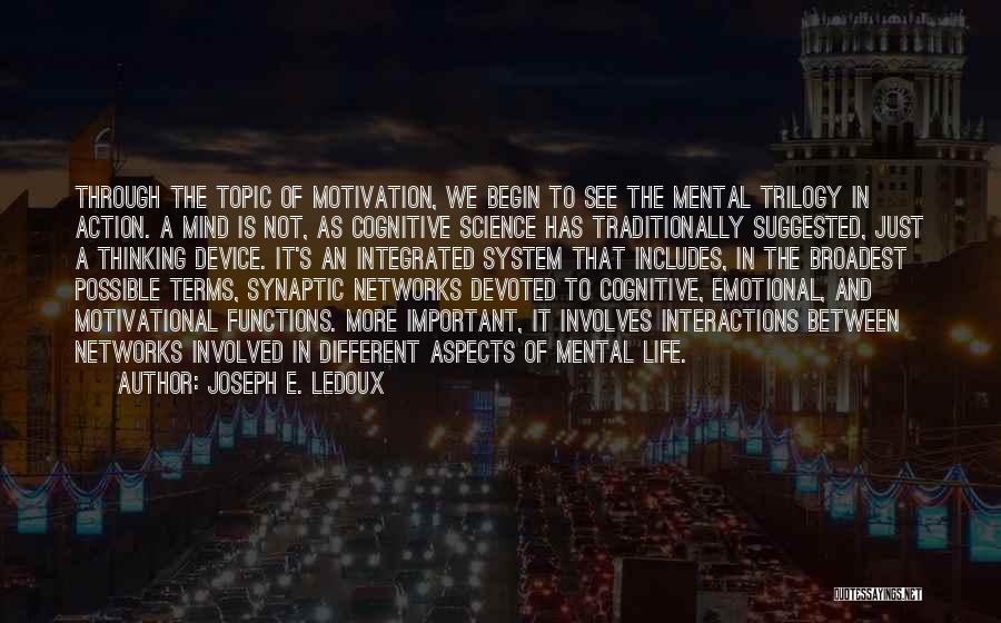 Joseph E. Ledoux Quotes: Through The Topic Of Motivation, We Begin To See The Mental Trilogy In Action. A Mind Is Not, As Cognitive