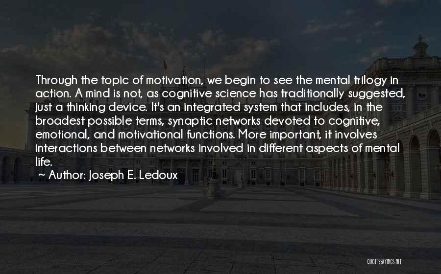 Joseph E. Ledoux Quotes: Through The Topic Of Motivation, We Begin To See The Mental Trilogy In Action. A Mind Is Not, As Cognitive