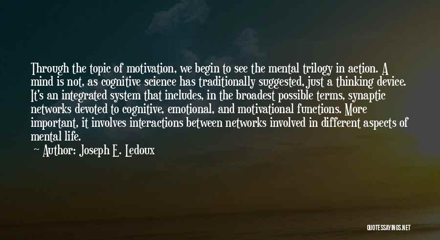 Joseph E. Ledoux Quotes: Through The Topic Of Motivation, We Begin To See The Mental Trilogy In Action. A Mind Is Not, As Cognitive