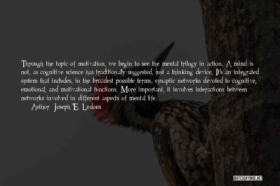 Joseph E. Ledoux Quotes: Through The Topic Of Motivation, We Begin To See The Mental Trilogy In Action. A Mind Is Not, As Cognitive