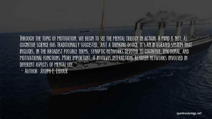 Joseph E. Ledoux Quotes: Through The Topic Of Motivation, We Begin To See The Mental Trilogy In Action. A Mind Is Not, As Cognitive