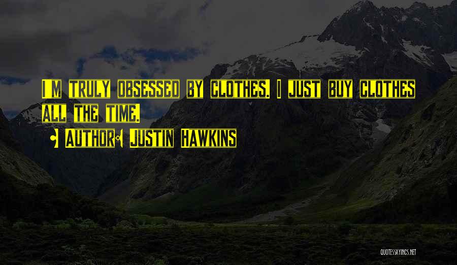 Justin Hawkins Quotes: I'm Truly Obsessed By Clothes. I Just Buy Clothes All The Time.