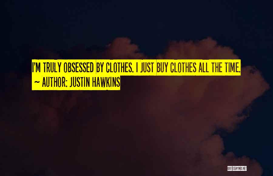 Justin Hawkins Quotes: I'm Truly Obsessed By Clothes. I Just Buy Clothes All The Time.