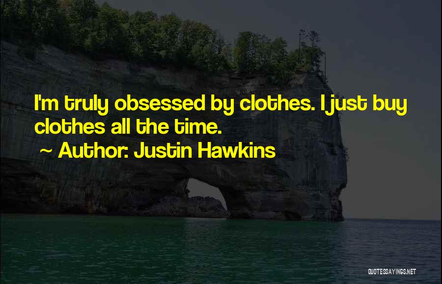 Justin Hawkins Quotes: I'm Truly Obsessed By Clothes. I Just Buy Clothes All The Time.
