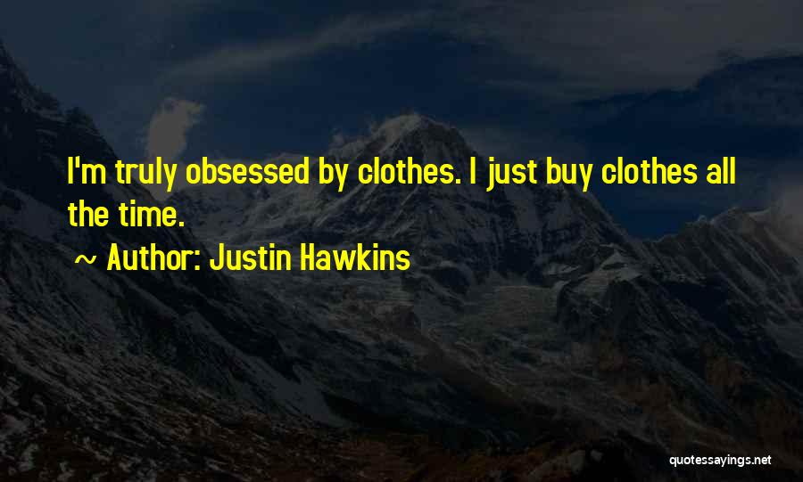 Justin Hawkins Quotes: I'm Truly Obsessed By Clothes. I Just Buy Clothes All The Time.
