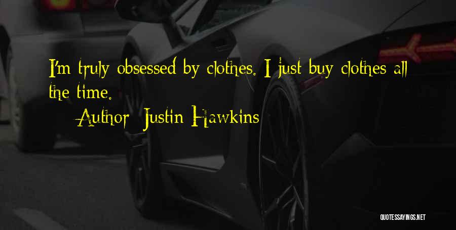 Justin Hawkins Quotes: I'm Truly Obsessed By Clothes. I Just Buy Clothes All The Time.