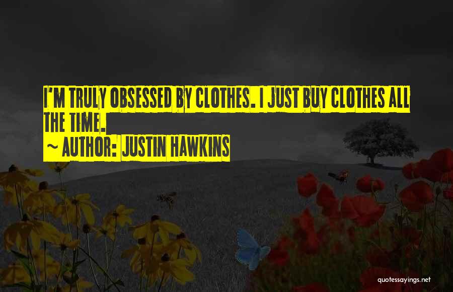 Justin Hawkins Quotes: I'm Truly Obsessed By Clothes. I Just Buy Clothes All The Time.