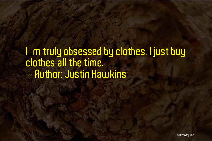Justin Hawkins Quotes: I'm Truly Obsessed By Clothes. I Just Buy Clothes All The Time.