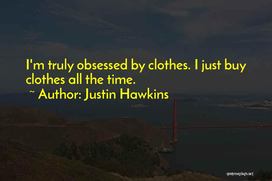 Justin Hawkins Quotes: I'm Truly Obsessed By Clothes. I Just Buy Clothes All The Time.
